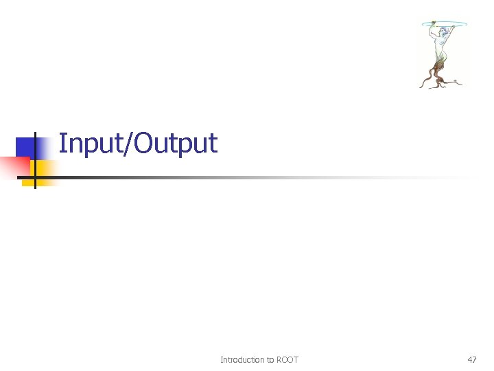 Input/Output Introduction to ROOT 47 