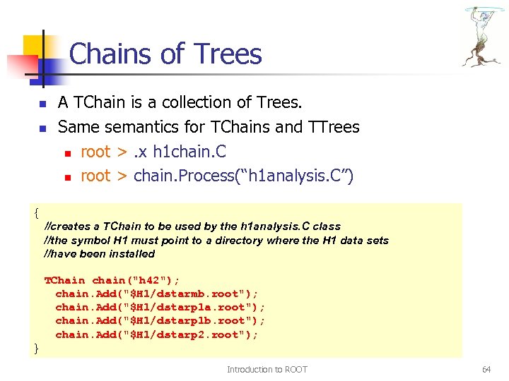 Chains of Trees n n A TChain is a collection of Trees. Same semantics
