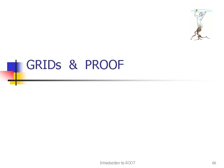 GRIDs & PROOF Introduction to ROOT 66 