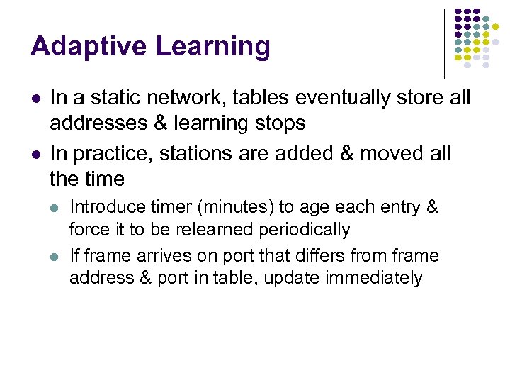 Adaptive Learning In a static network, tables eventually store all addresses & learning stops