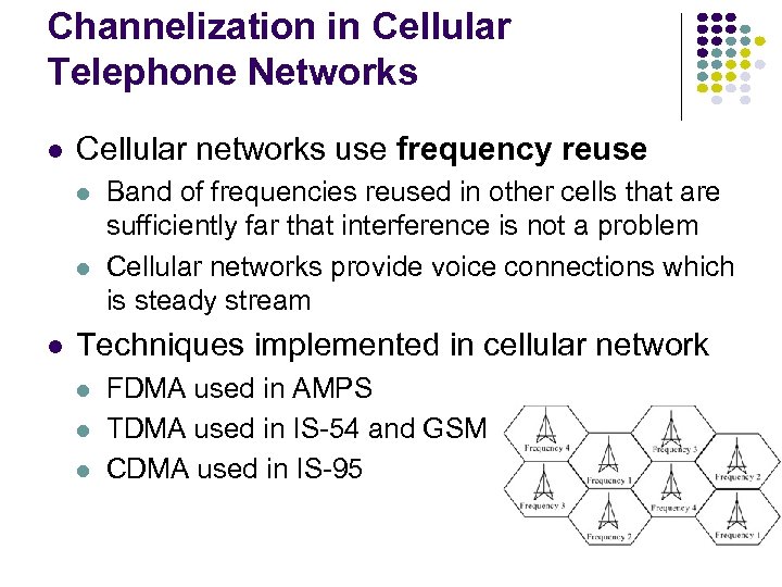 Channelization in Cellular Telephone Networks Cellular networks use frequency reuse Band of frequencies reused