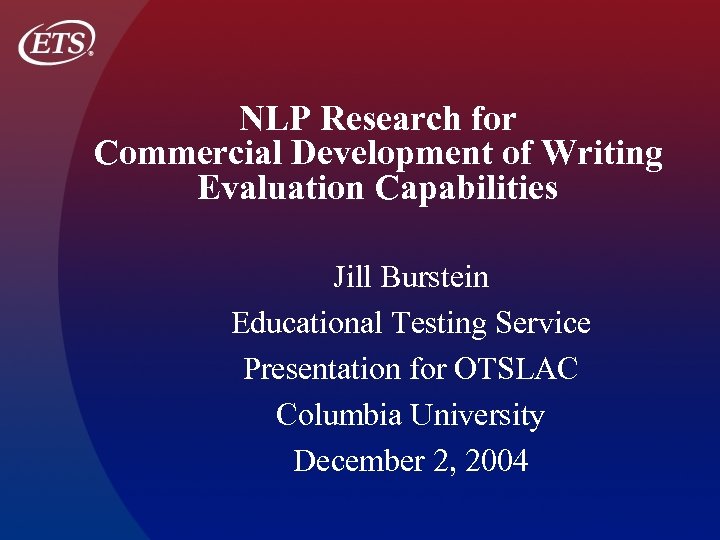 NLP Research for Commercial Development of Writing Evaluation Capabilities Jill Burstein Educational Testing Service