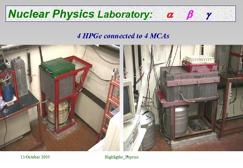 Nuclear Physics Laboratory: 4 HPGe connected to 4 MCAs 13 October 2005 Highligths_Physics 
