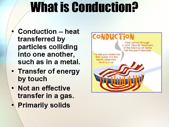 What is Conduction? • Conduction – heat transferred by particles colliding into one another,