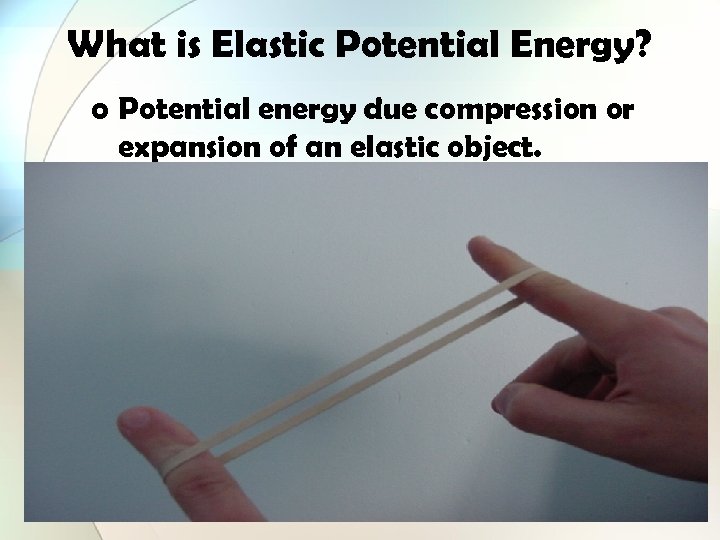 What is Elastic Potential Energy? o Potential energy due compression or expansion of an