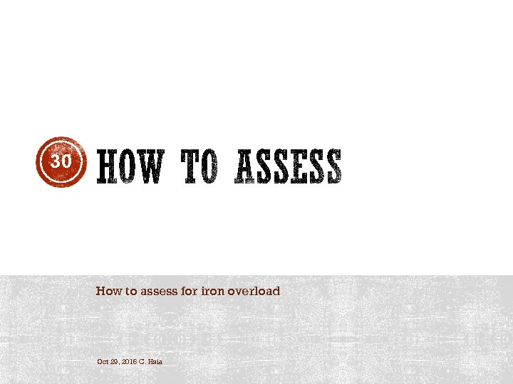30 How to assess for iron overload Oct 29, 2016 C. Hsia 