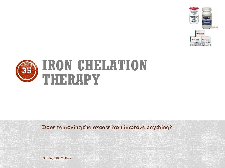 35 IRON CHELATION THERAPY Does removing the excess iron improve anything? Oct 29, 2016