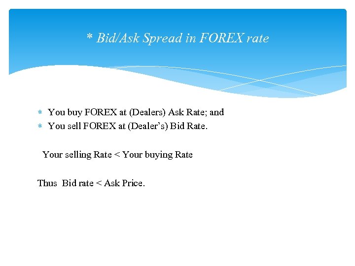 * Bid/Ask Spread in FOREX rate You buy FOREX at (Dealers) Ask Rate; and