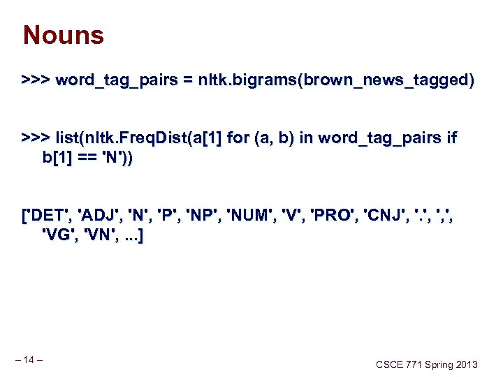 Nouns >>> word_tag_pairs = nltk. bigrams(brown_news_tagged) >>> list(nltk. Freq. Dist(a[1] for (a, b) in