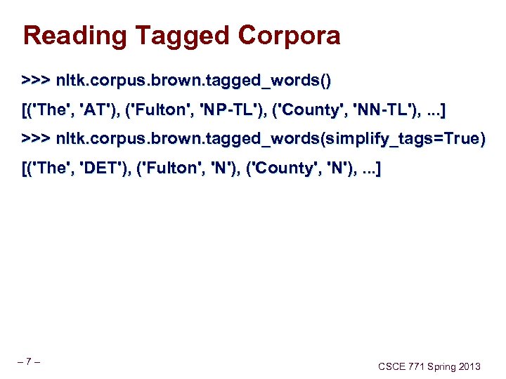 Reading Tagged Corpora >>> nltk. corpus. brown. tagged_words() [('The', 'AT'), ('Fulton', 'NP-TL'), ('County', 'NN-TL'),