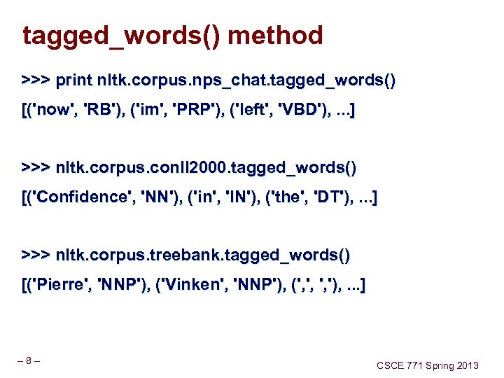 tagged_words() method >>> print nltk. corpus. nps_chat. tagged_words() [('now', 'RB'), ('im', 'PRP'), ('left', 'VBD'),