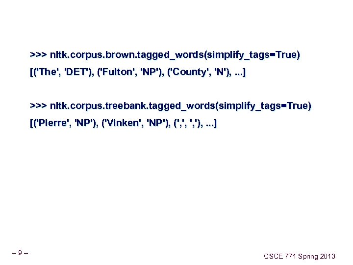 >>> nltk. corpus. brown. tagged_words(simplify_tags=True) [('The', 'DET'), ('Fulton', 'NP'), ('County', 'N'), . . .