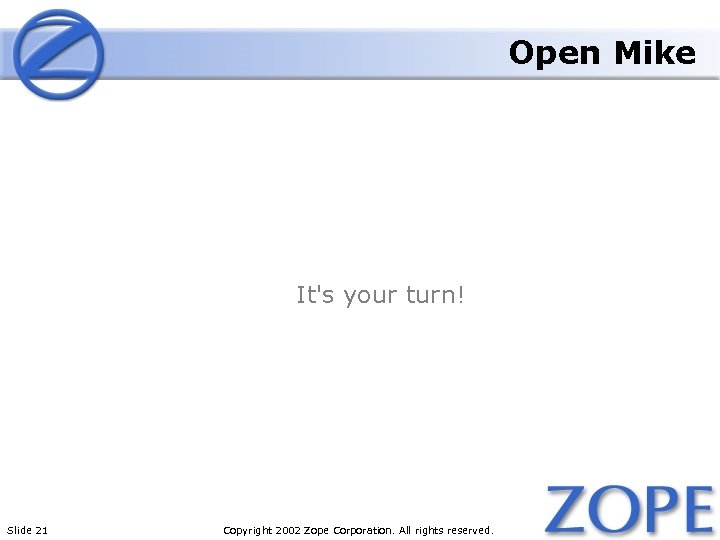 Open Mike It's your turn! Slide 21 Copyright 2002 Zope Corporation. All rights reserved.