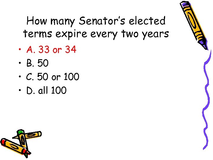 How many Senator’s elected terms expire every two years • • A. 33 or