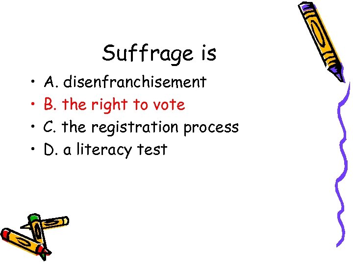 Suffrage is • • A. disenfranchisement B. the right to vote C. the registration