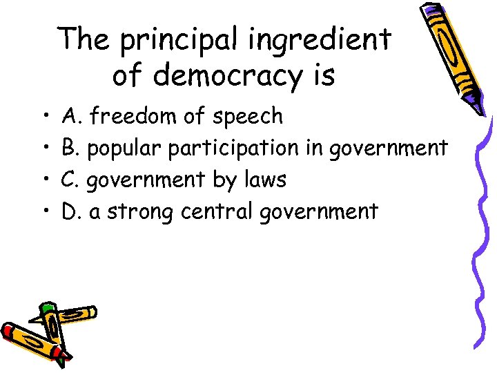 The principal ingredient of democracy is • • A. freedom of speech B. popular