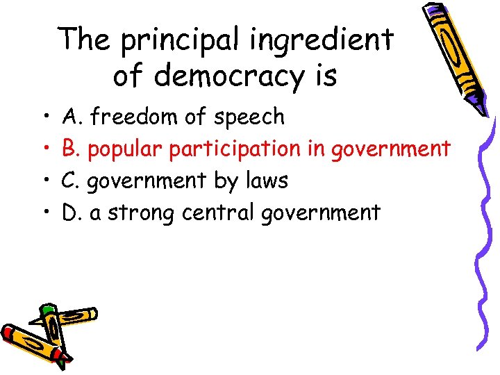 The principal ingredient of democracy is • • A. freedom of speech B. popular