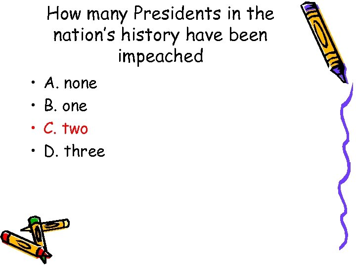 How many Presidents in the nation’s history have been impeached • • A. none