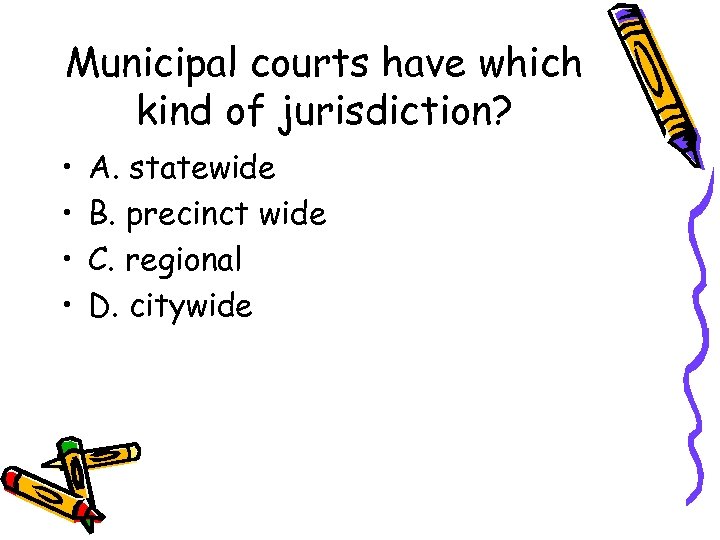 Municipal courts have which kind of jurisdiction? • • A. statewide B. precinct wide