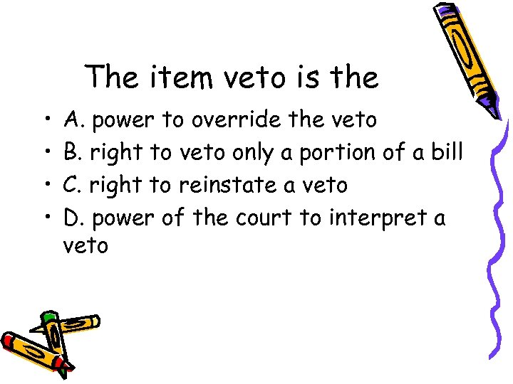 The item veto is the • • A. power to override the veto B.