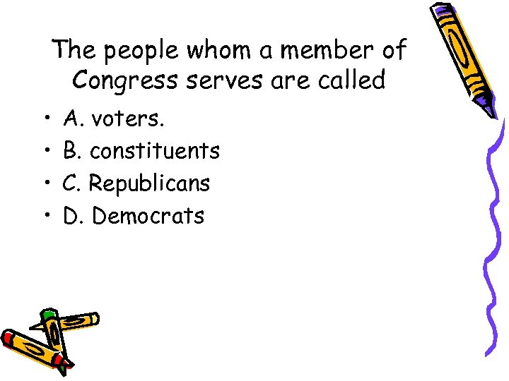 The people whom a member of Congress serves are called • • A. voters.