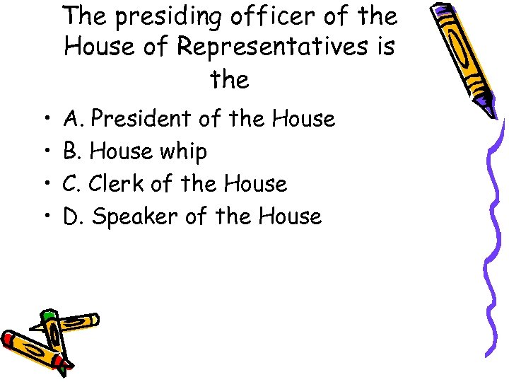 The presiding officer of the House of Representatives is the • • A. President