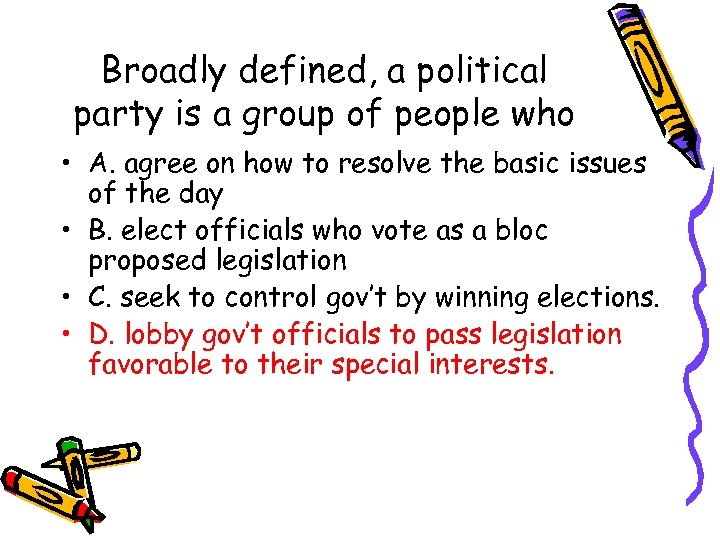 Broadly defined, a political party is a group of people who • A. agree