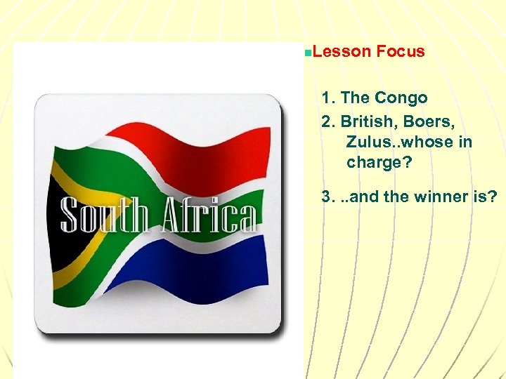 n Lesson Focus 1. The Congo 2. British, Boers, Zulus. . whose in charge?