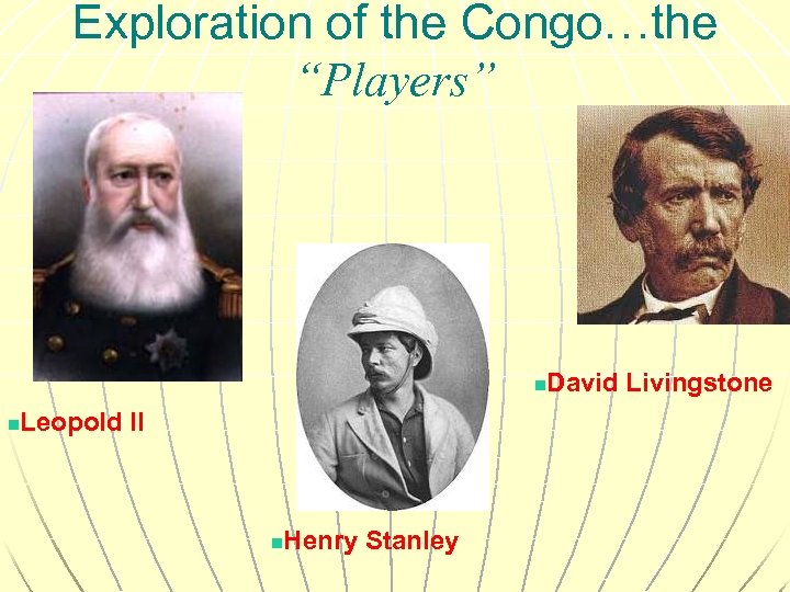 Exploration of the Congo…the “Players” n n Leopold II n Henry Stanley David Livingstone