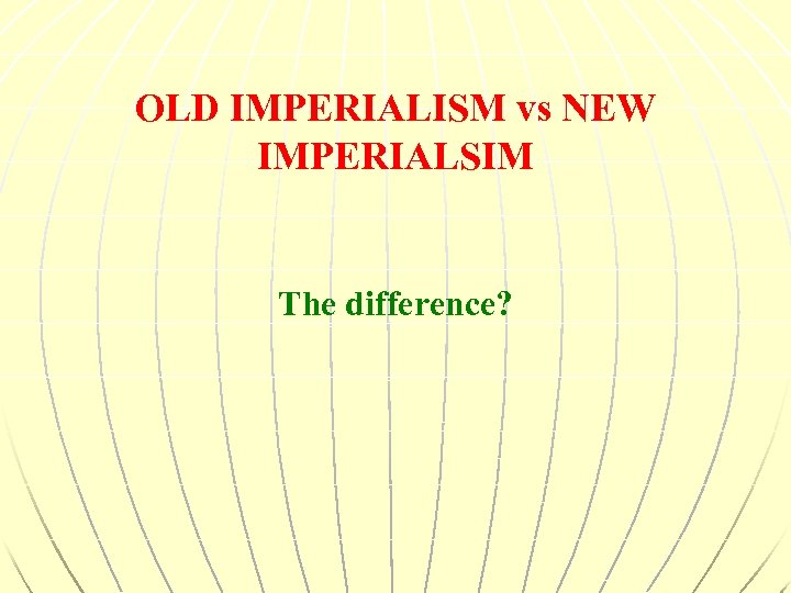 OLD IMPERIALISM vs NEW IMPERIALSIM The difference? 