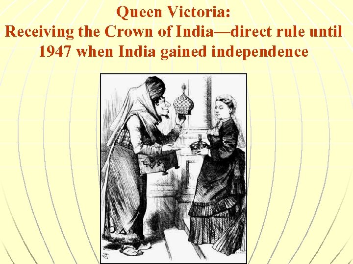 Queen Victoria: Receiving the Crown of India—direct rule until 1947 when India gained independence