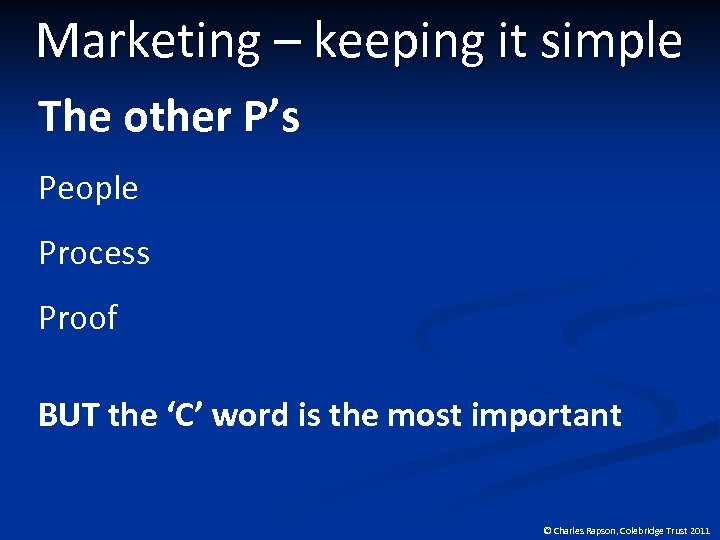 Marketing – keeping it simple The other P’s People Process Proof BUT the ‘C’