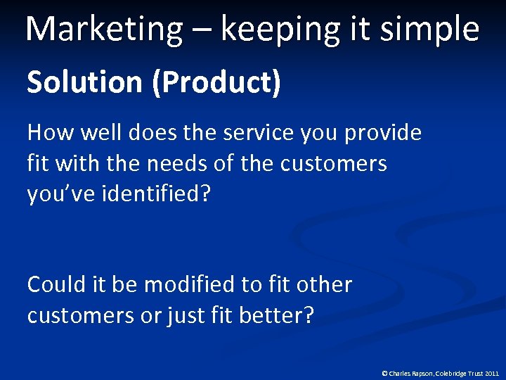 Marketing – keeping it simple Solution (Product) How well does the service you provide