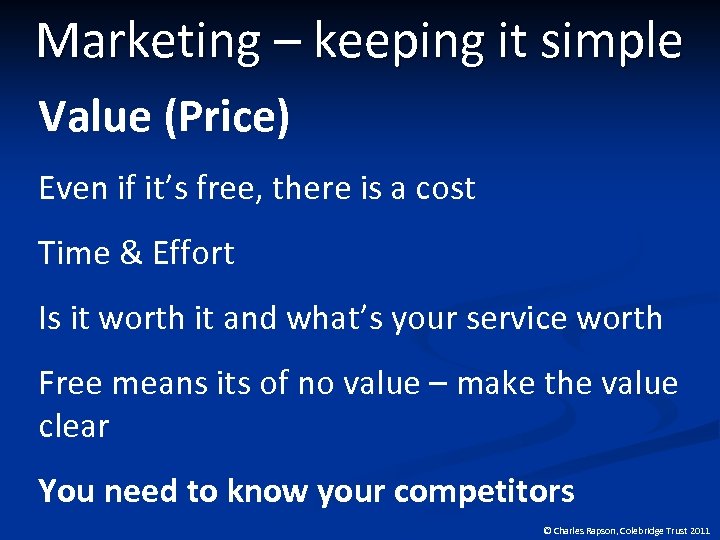 Marketing – keeping it simple Value (Price) Even if it’s free, there is a