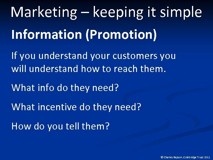 Marketing – keeping it simple Information (Promotion) If you understand your customers you will