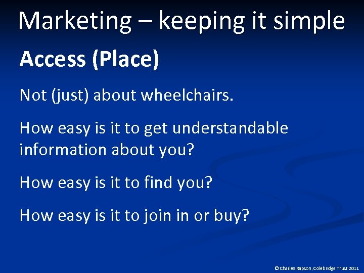 Marketing – keeping it simple Access (Place) Not (just) about wheelchairs. How easy is