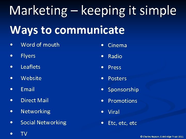 Marketing – keeping it simple Ways to communicate • Word of mouth • Cinema