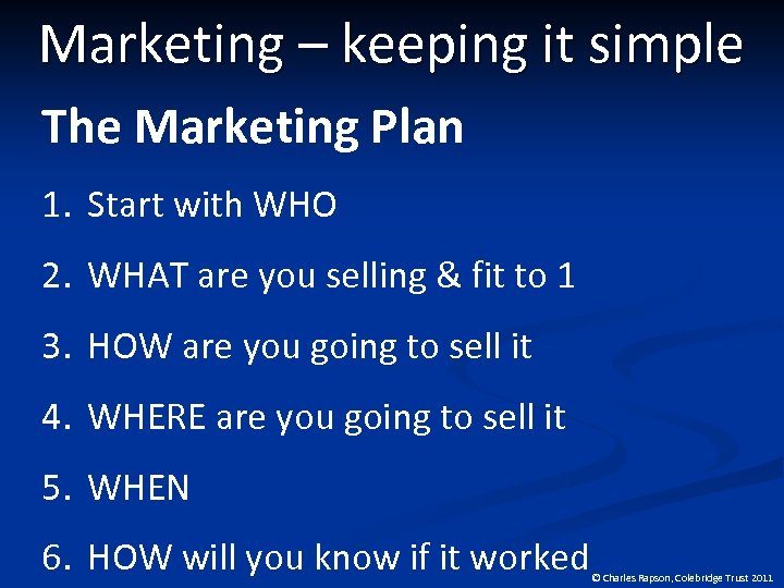 Marketing – keeping it simple The Marketing Plan 1. Start with WHO 2. WHAT