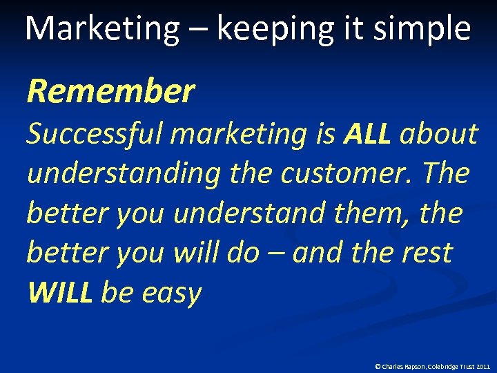 Marketing – keeping it simple Remember Successful marketing is ALL about understanding the customer.