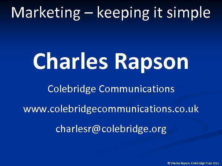 Marketing – keeping it simple Charles Rapson Colebridge Communications www. colebridgecommunications. co. uk charlesr@colebridge.