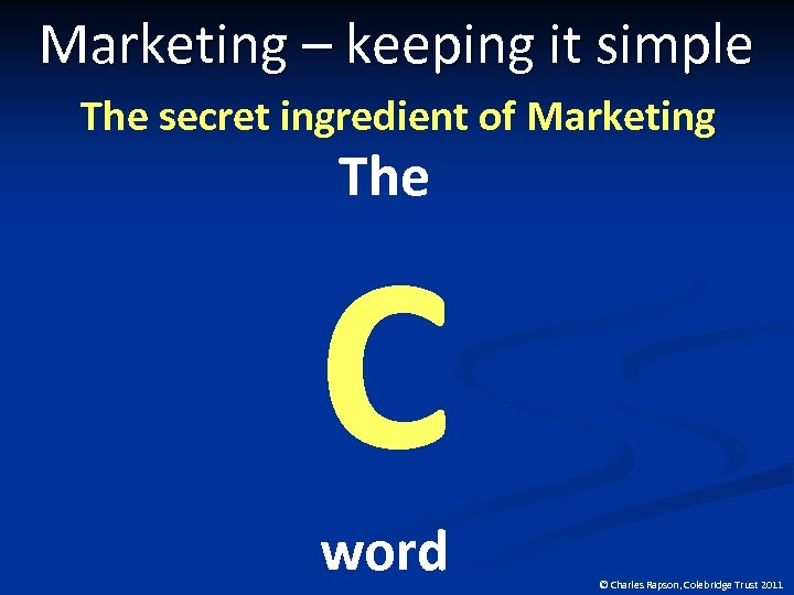 Marketing – keeping it simple The secret ingredient of Marketing The C word ©