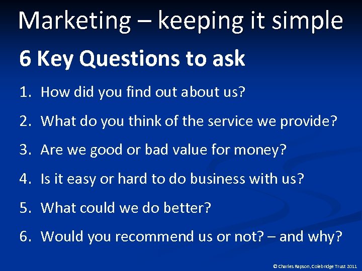 Marketing – keeping it simple 6 Key Questions to ask 1. How did you