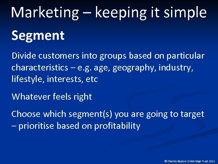 Marketing – keeping it simple Segment Divide customers into groups based on particular characteristics