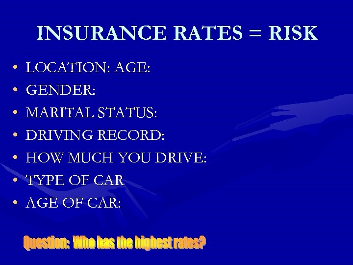 INSURANCE RATES = RISK • • LOCATION: AGE: GENDER: MARITAL STATUS: DRIVING RECORD: HOW