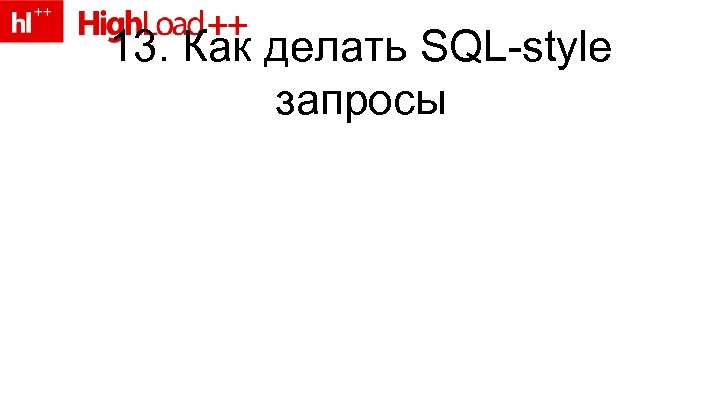 13. Как делать SQL-style запросы 