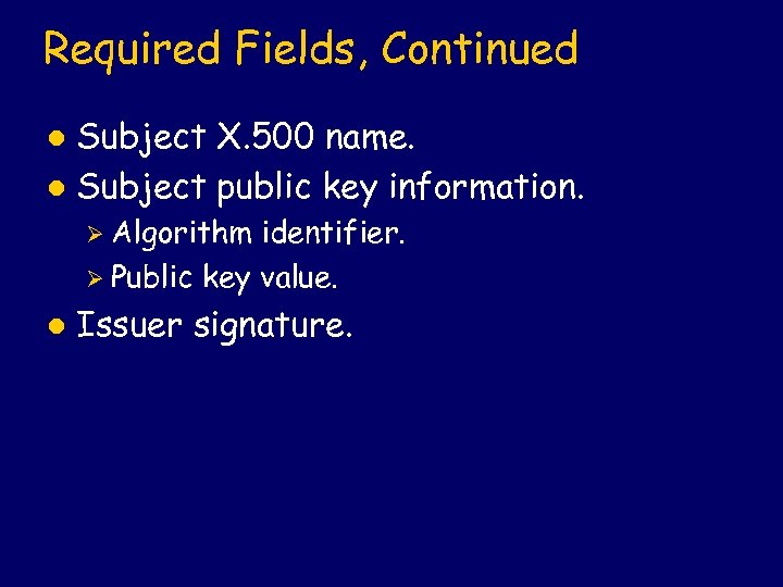 Required Fields, Continued Subject X. 500 name. l Subject public key information. l Ø