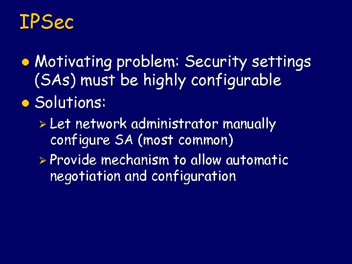 IPSec Motivating problem: Security settings (SAs) must be highly configurable l Solutions: l Ø