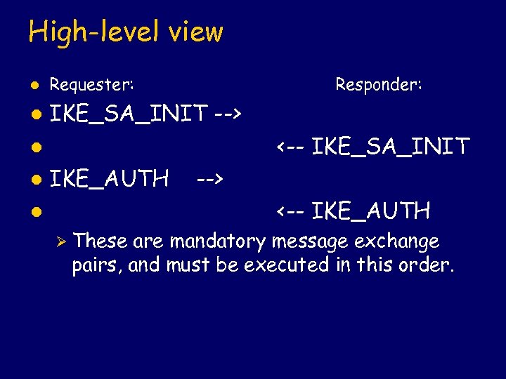 High-level view l Requester: Responder: l IKE_SA_INIT --> <-- IKE_SA_INIT l l IKE_AUTH -->