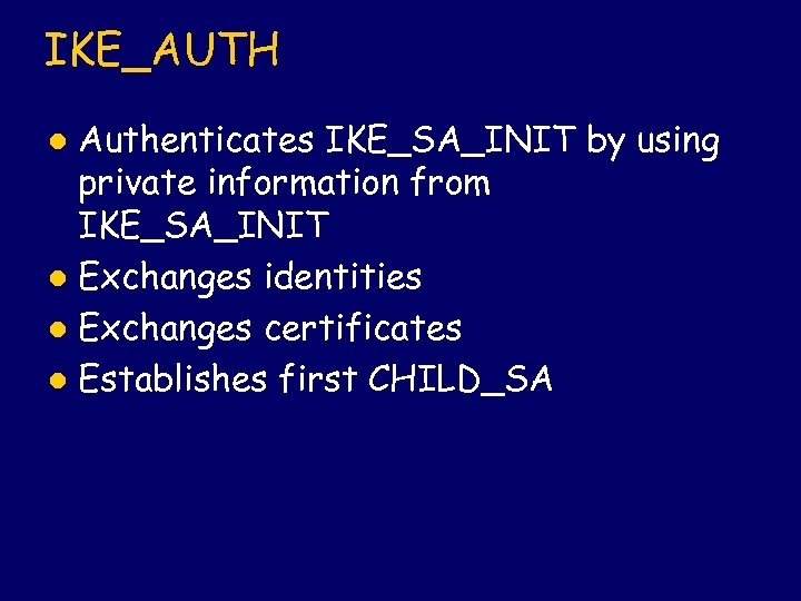 IKE_AUTH Authenticates IKE_SA_INIT by using private information from IKE_SA_INIT l Exchanges identities l Exchanges