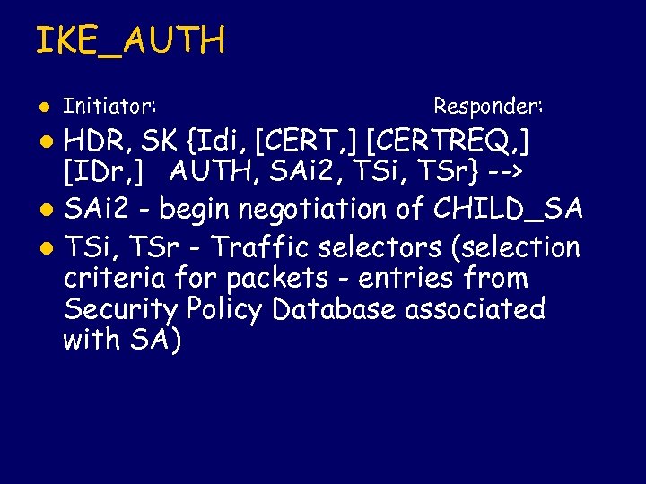 IKE_AUTH l Initiator: Responder: HDR, SK {Idi, [CERT, ] [CERTREQ, ] [IDr, ] AUTH,